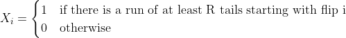 X_i = \begin{cases} 1 &\text{if there is a run of at least R tails starting with flip i}\\0 &\text{otherwise} \end{cases}